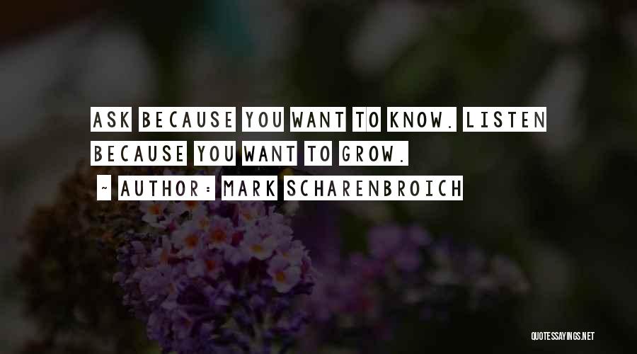 Mark Scharenbroich Quotes: Ask Because You Want To Know. Listen Because You Want To Grow.