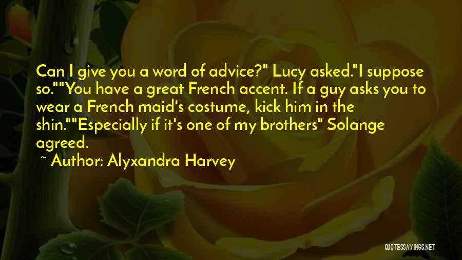 Alyxandra Harvey Quotes: Can I Give You A Word Of Advice? Lucy Asked.i Suppose So.you Have A Great French Accent. If A Guy