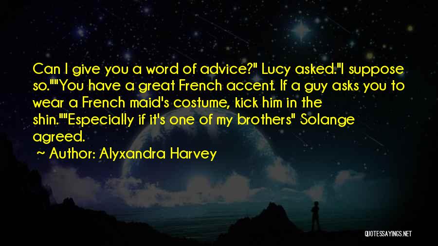Alyxandra Harvey Quotes: Can I Give You A Word Of Advice? Lucy Asked.i Suppose So.you Have A Great French Accent. If A Guy