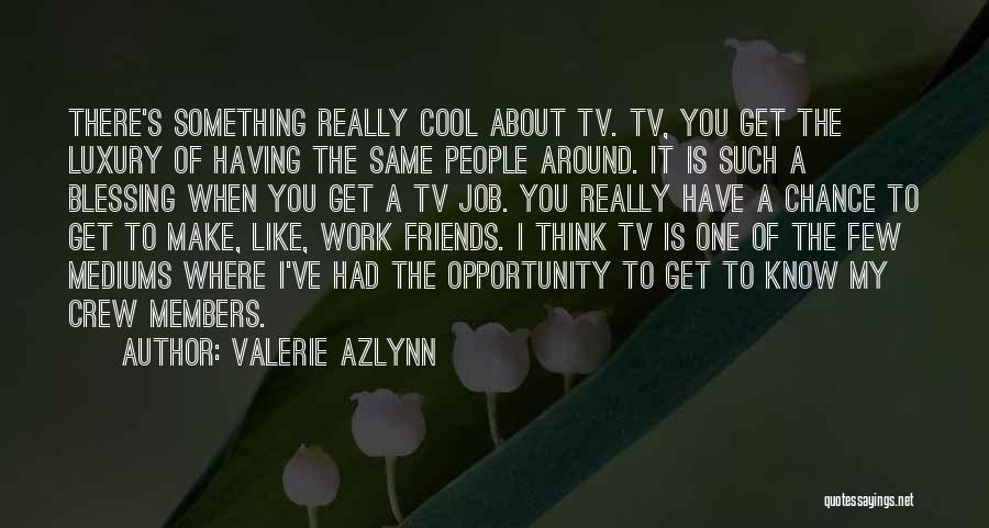 Valerie Azlynn Quotes: There's Something Really Cool About Tv. Tv, You Get The Luxury Of Having The Same People Around. It Is Such