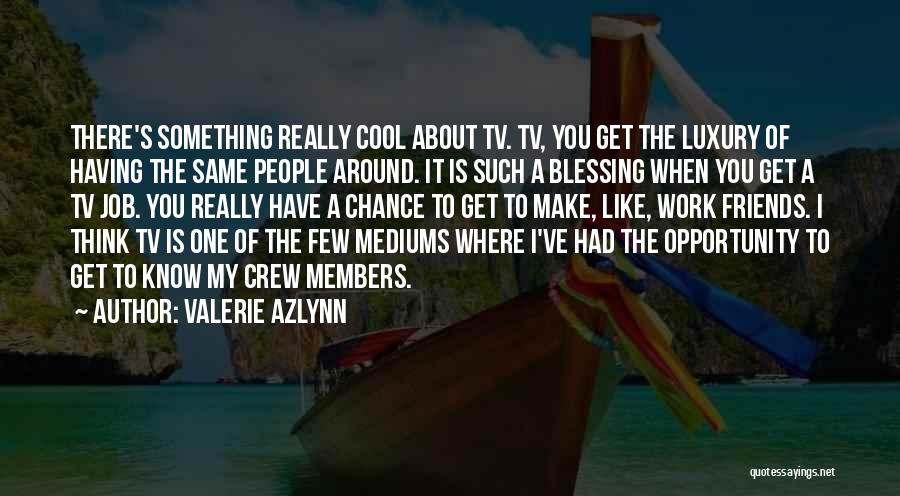 Valerie Azlynn Quotes: There's Something Really Cool About Tv. Tv, You Get The Luxury Of Having The Same People Around. It Is Such