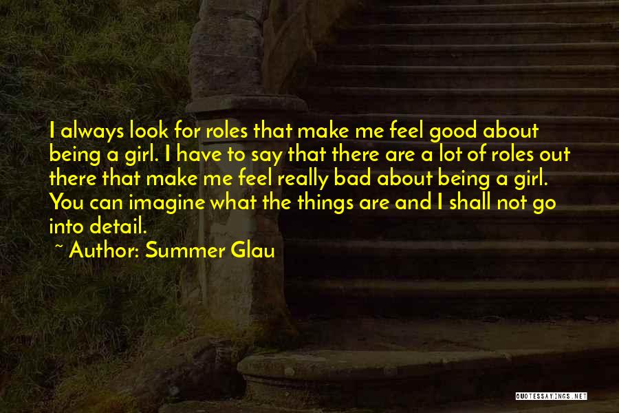 Summer Glau Quotes: I Always Look For Roles That Make Me Feel Good About Being A Girl. I Have To Say That There