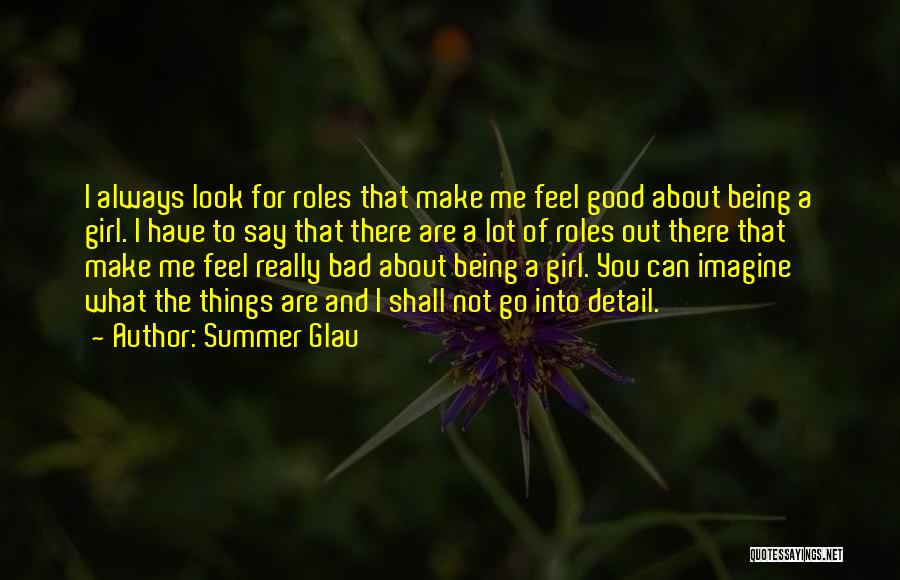 Summer Glau Quotes: I Always Look For Roles That Make Me Feel Good About Being A Girl. I Have To Say That There