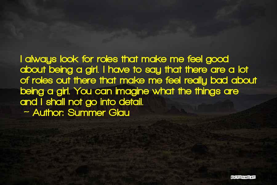 Summer Glau Quotes: I Always Look For Roles That Make Me Feel Good About Being A Girl. I Have To Say That There