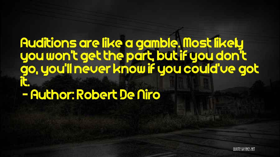 Robert De Niro Quotes: Auditions Are Like A Gamble. Most Likely You Won't Get The Part, But If You Don't Go, You'll Never Know