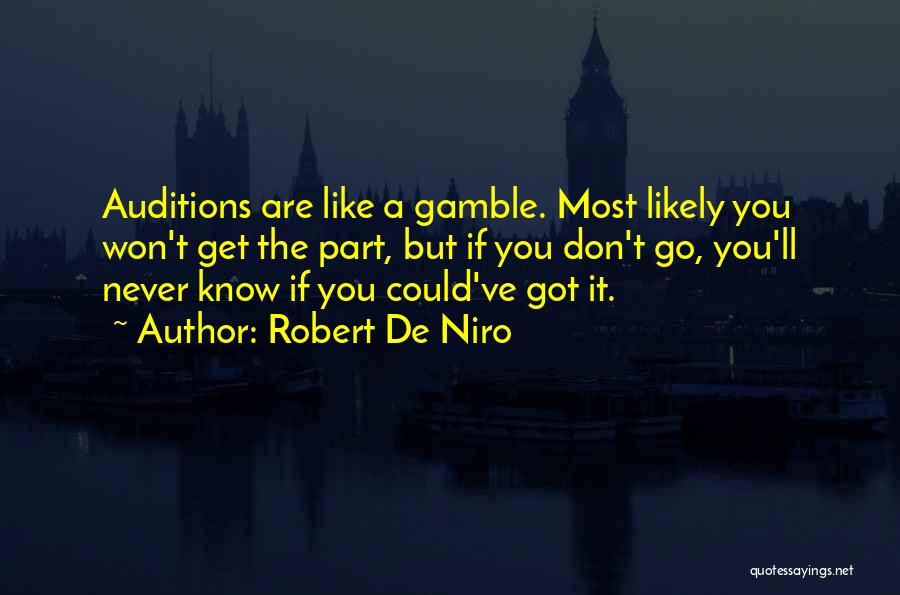 Robert De Niro Quotes: Auditions Are Like A Gamble. Most Likely You Won't Get The Part, But If You Don't Go, You'll Never Know