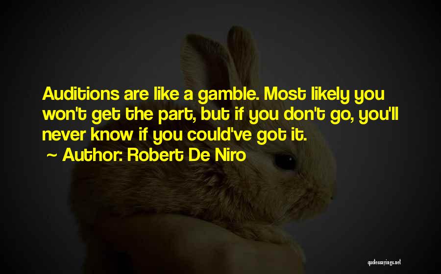 Robert De Niro Quotes: Auditions Are Like A Gamble. Most Likely You Won't Get The Part, But If You Don't Go, You'll Never Know
