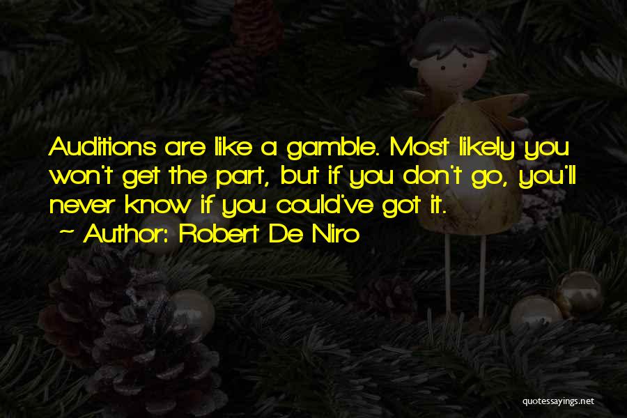 Robert De Niro Quotes: Auditions Are Like A Gamble. Most Likely You Won't Get The Part, But If You Don't Go, You'll Never Know
