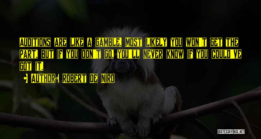 Robert De Niro Quotes: Auditions Are Like A Gamble. Most Likely You Won't Get The Part, But If You Don't Go, You'll Never Know