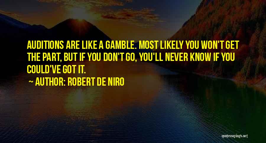 Robert De Niro Quotes: Auditions Are Like A Gamble. Most Likely You Won't Get The Part, But If You Don't Go, You'll Never Know