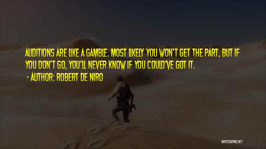 Robert De Niro Quotes: Auditions Are Like A Gamble. Most Likely You Won't Get The Part, But If You Don't Go, You'll Never Know