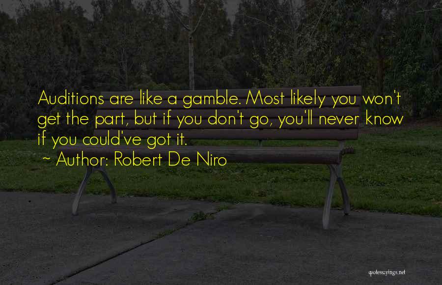 Robert De Niro Quotes: Auditions Are Like A Gamble. Most Likely You Won't Get The Part, But If You Don't Go, You'll Never Know