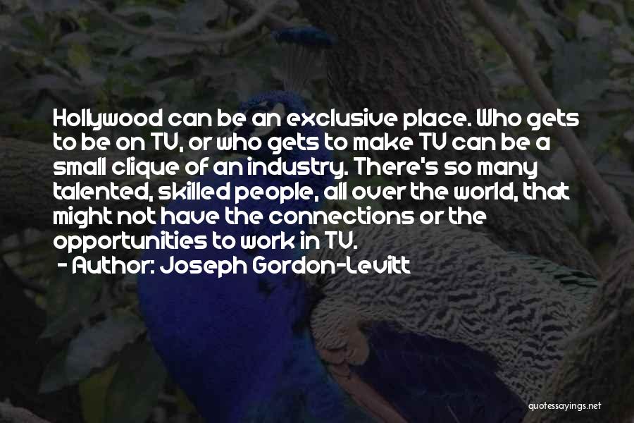 Joseph Gordon-Levitt Quotes: Hollywood Can Be An Exclusive Place. Who Gets To Be On Tv, Or Who Gets To Make Tv Can Be