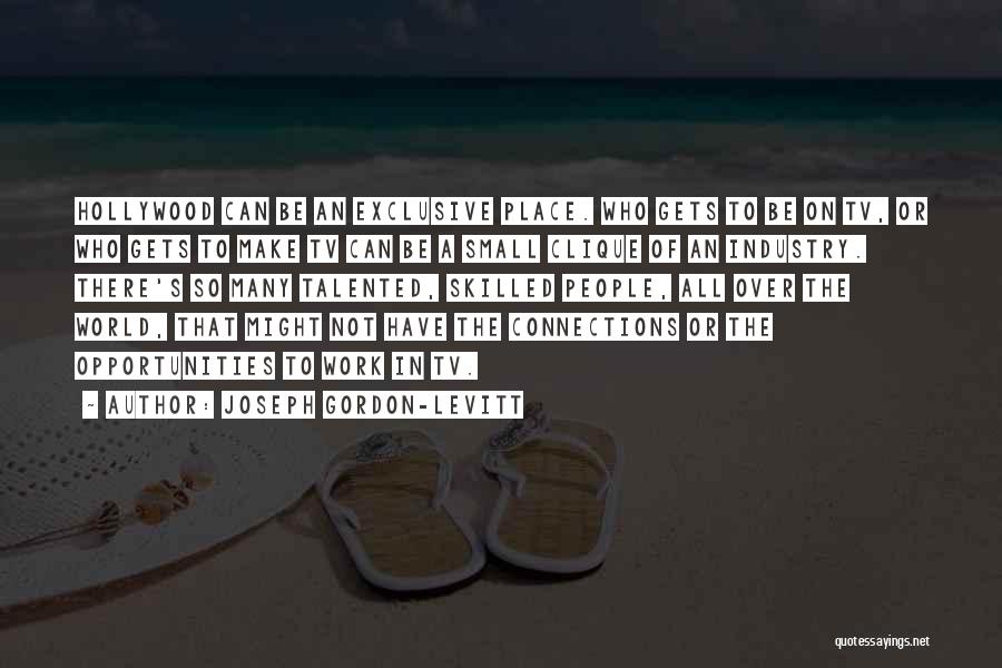 Joseph Gordon-Levitt Quotes: Hollywood Can Be An Exclusive Place. Who Gets To Be On Tv, Or Who Gets To Make Tv Can Be