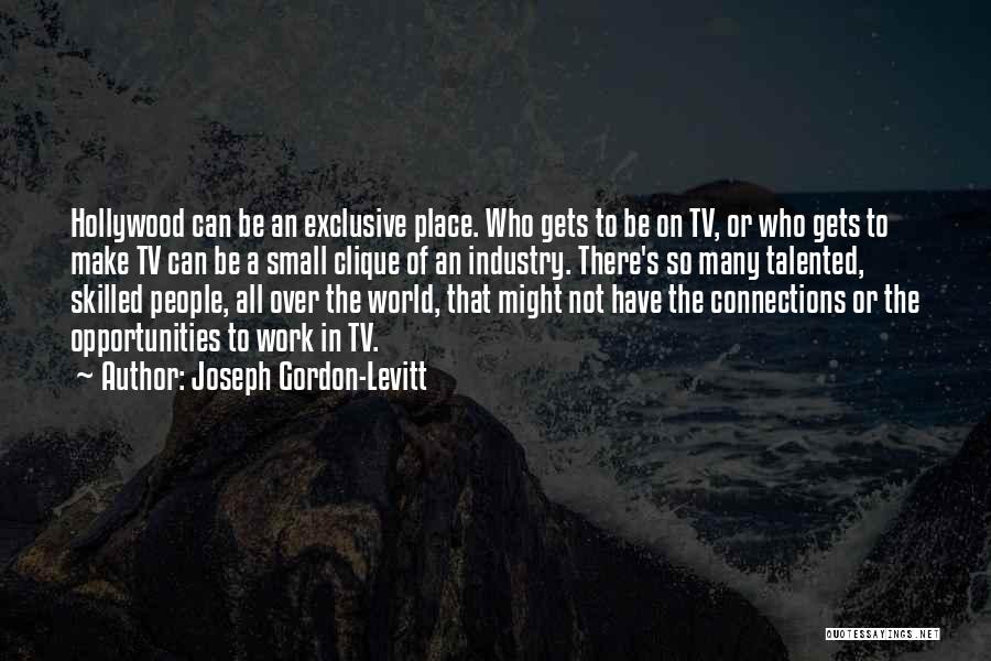 Joseph Gordon-Levitt Quotes: Hollywood Can Be An Exclusive Place. Who Gets To Be On Tv, Or Who Gets To Make Tv Can Be