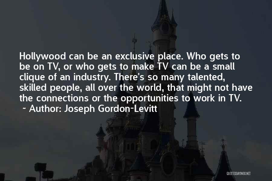 Joseph Gordon-Levitt Quotes: Hollywood Can Be An Exclusive Place. Who Gets To Be On Tv, Or Who Gets To Make Tv Can Be