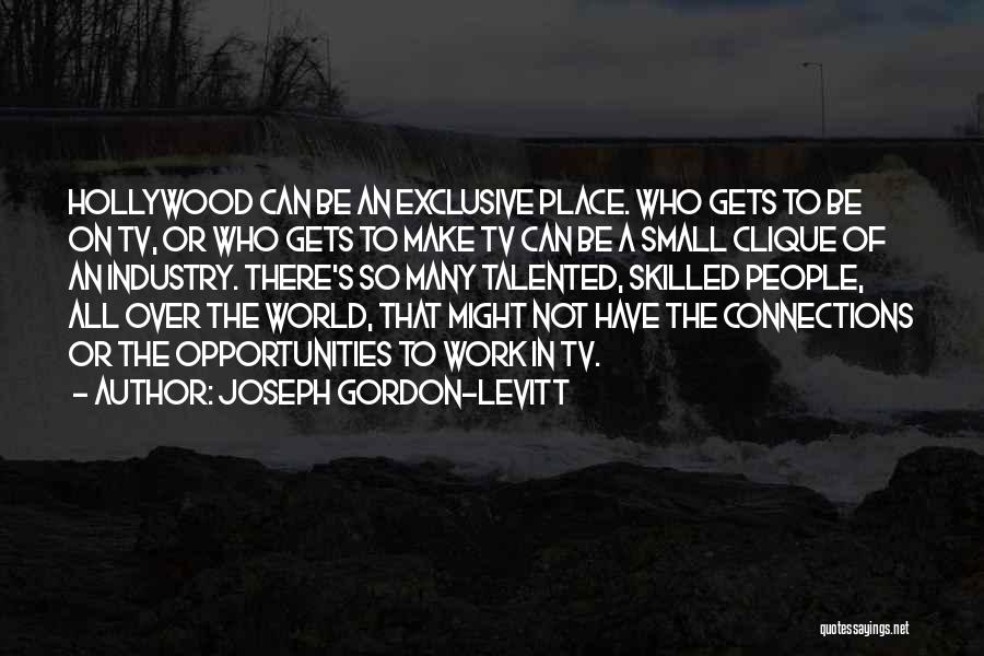 Joseph Gordon-Levitt Quotes: Hollywood Can Be An Exclusive Place. Who Gets To Be On Tv, Or Who Gets To Make Tv Can Be