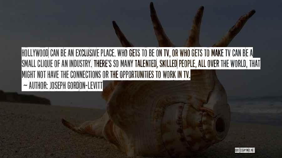 Joseph Gordon-Levitt Quotes: Hollywood Can Be An Exclusive Place. Who Gets To Be On Tv, Or Who Gets To Make Tv Can Be