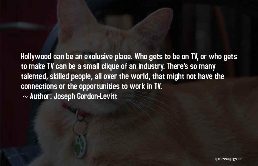 Joseph Gordon-Levitt Quotes: Hollywood Can Be An Exclusive Place. Who Gets To Be On Tv, Or Who Gets To Make Tv Can Be