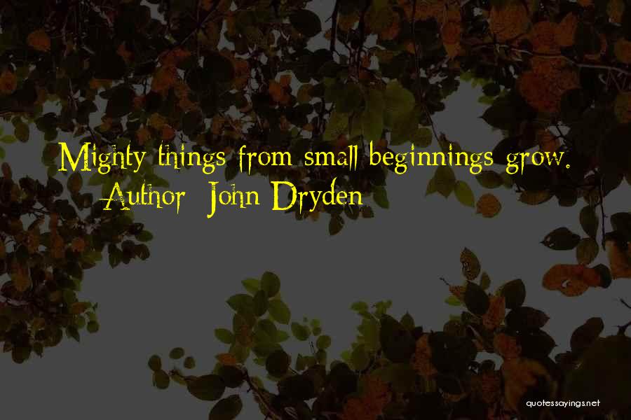 John Dryden Quotes: Mighty Things From Small Beginnings Grow.