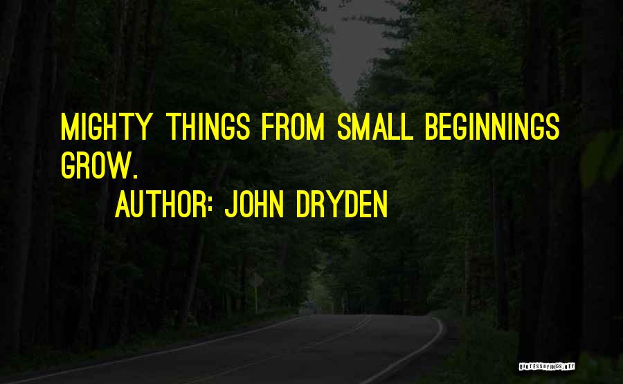 John Dryden Quotes: Mighty Things From Small Beginnings Grow.