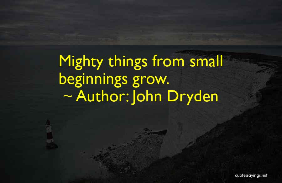 John Dryden Quotes: Mighty Things From Small Beginnings Grow.