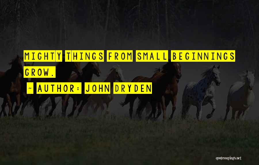 John Dryden Quotes: Mighty Things From Small Beginnings Grow.