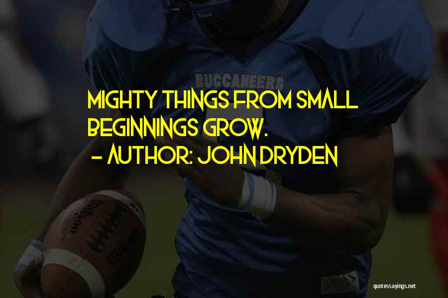 John Dryden Quotes: Mighty Things From Small Beginnings Grow.