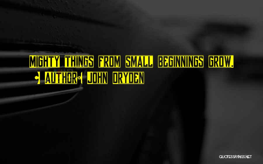 John Dryden Quotes: Mighty Things From Small Beginnings Grow.