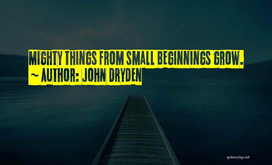 John Dryden Quotes: Mighty Things From Small Beginnings Grow.