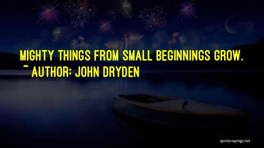 John Dryden Quotes: Mighty Things From Small Beginnings Grow.