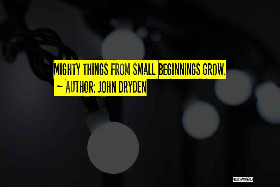 John Dryden Quotes: Mighty Things From Small Beginnings Grow.