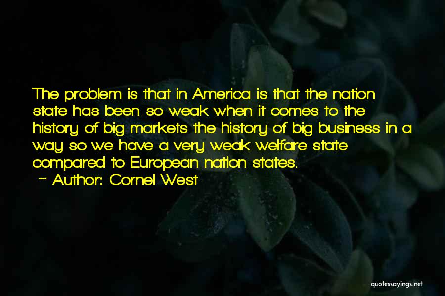 Cornel West Quotes: The Problem Is That In America Is That The Nation State Has Been So Weak When It Comes To The