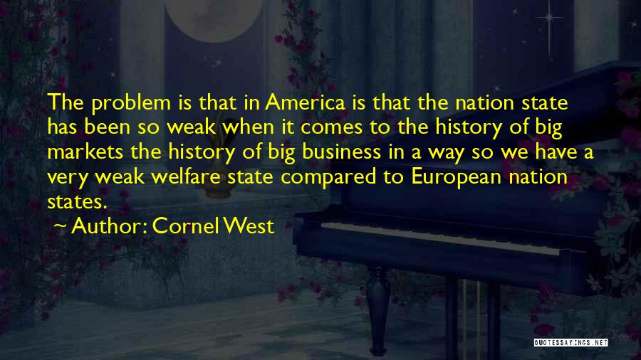 Cornel West Quotes: The Problem Is That In America Is That The Nation State Has Been So Weak When It Comes To The