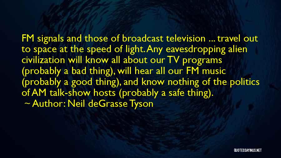 Neil DeGrasse Tyson Quotes: Fm Signals And Those Of Broadcast Television ... Travel Out To Space At The Speed Of Light. Any Eavesdropping Alien