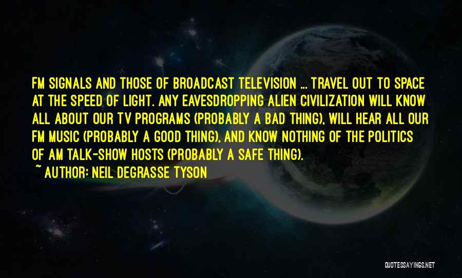 Neil DeGrasse Tyson Quotes: Fm Signals And Those Of Broadcast Television ... Travel Out To Space At The Speed Of Light. Any Eavesdropping Alien