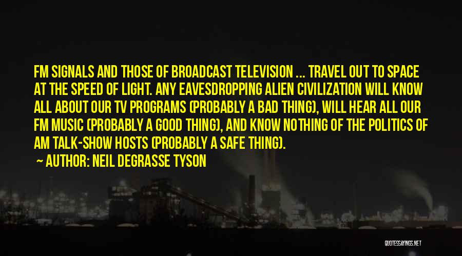 Neil DeGrasse Tyson Quotes: Fm Signals And Those Of Broadcast Television ... Travel Out To Space At The Speed Of Light. Any Eavesdropping Alien
