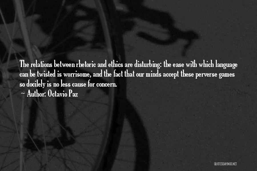 Octavio Paz Quotes: The Relations Between Rhetoric And Ethics Are Disturbing: The Ease With Which Language Can Be Twisted Is Worrisome, And The