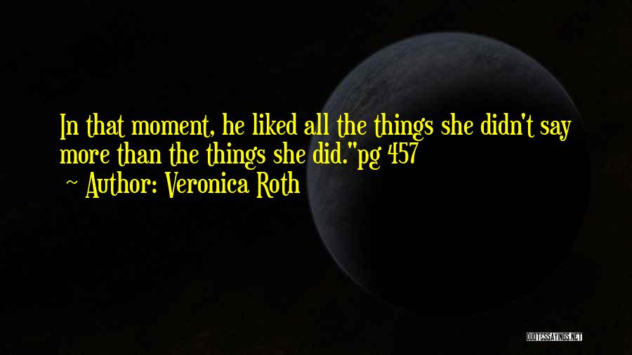 Veronica Roth Quotes: In That Moment, He Liked All The Things She Didn't Say More Than The Things She Did.pg 457
