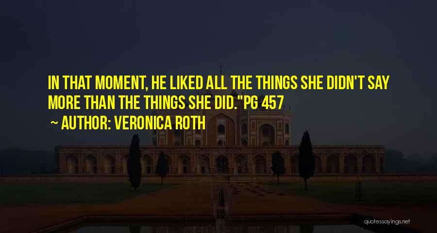 Veronica Roth Quotes: In That Moment, He Liked All The Things She Didn't Say More Than The Things She Did.pg 457