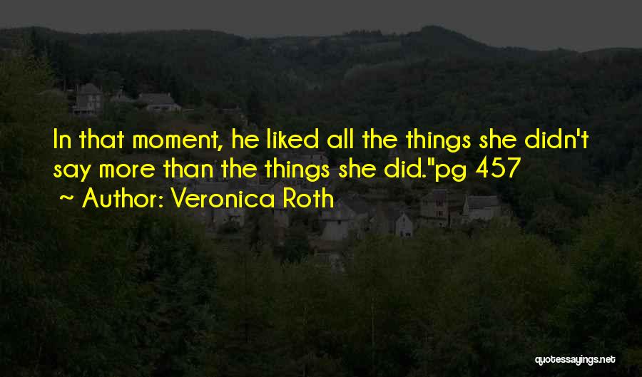 Veronica Roth Quotes: In That Moment, He Liked All The Things She Didn't Say More Than The Things She Did.pg 457