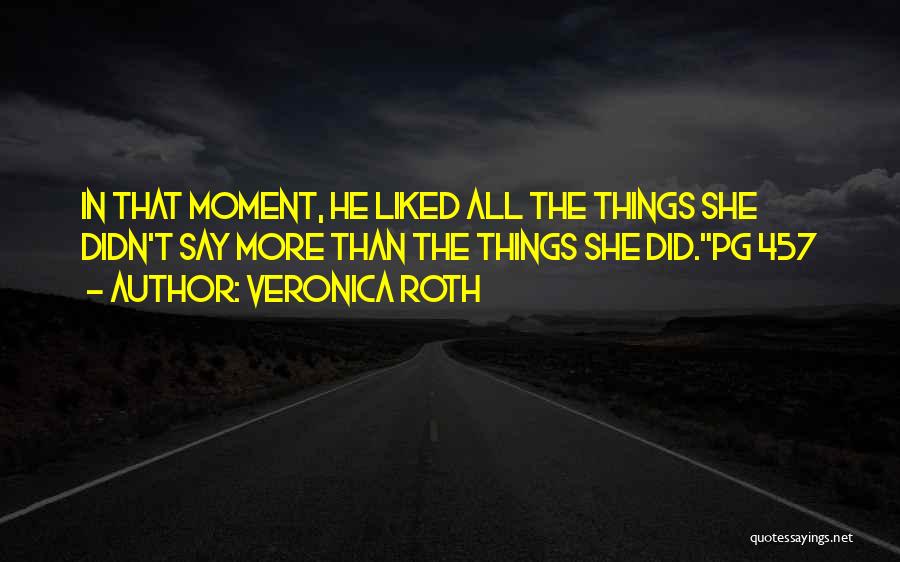 Veronica Roth Quotes: In That Moment, He Liked All The Things She Didn't Say More Than The Things She Did.pg 457