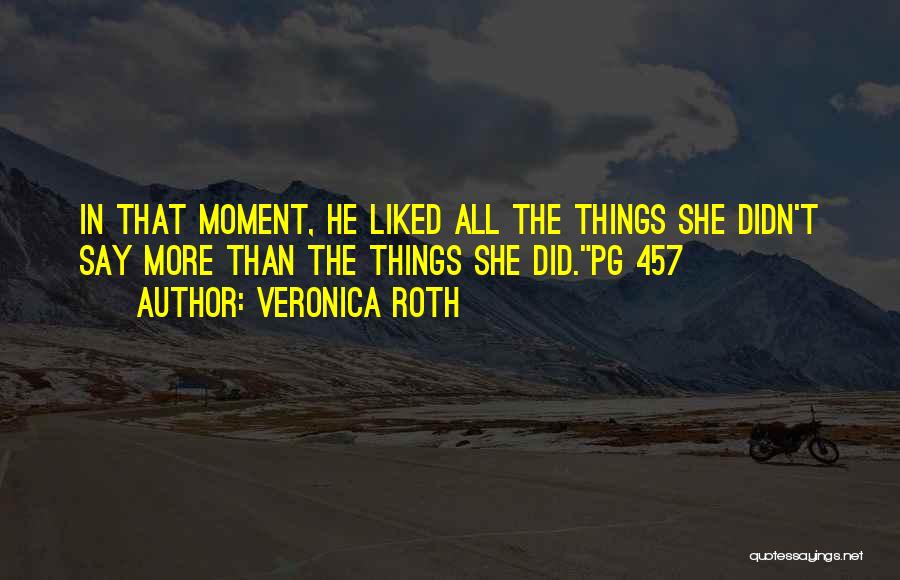 Veronica Roth Quotes: In That Moment, He Liked All The Things She Didn't Say More Than The Things She Did.pg 457