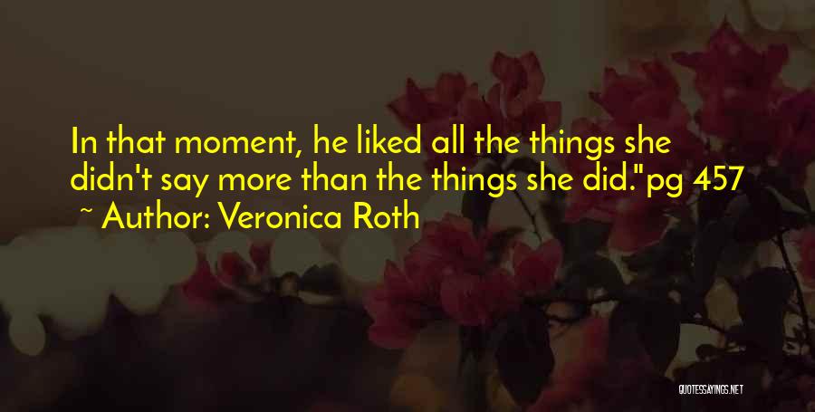 Veronica Roth Quotes: In That Moment, He Liked All The Things She Didn't Say More Than The Things She Did.pg 457