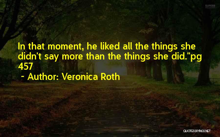 Veronica Roth Quotes: In That Moment, He Liked All The Things She Didn't Say More Than The Things She Did.pg 457