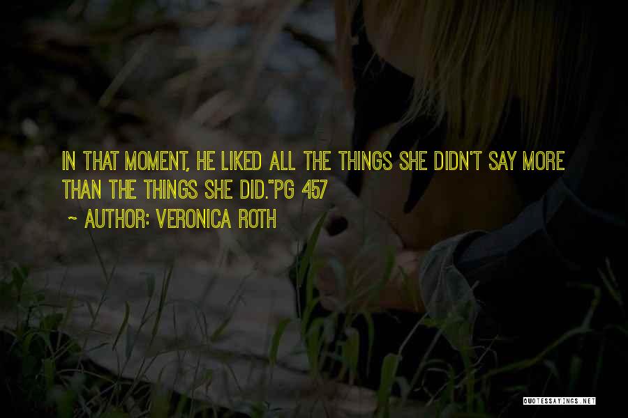 Veronica Roth Quotes: In That Moment, He Liked All The Things She Didn't Say More Than The Things She Did.pg 457