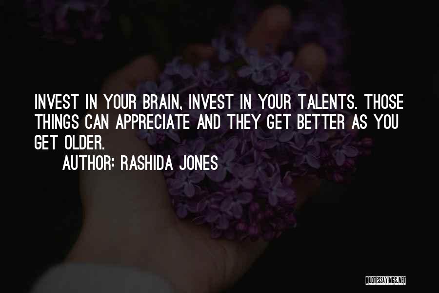 Rashida Jones Quotes: Invest In Your Brain, Invest In Your Talents. Those Things Can Appreciate And They Get Better As You Get Older.