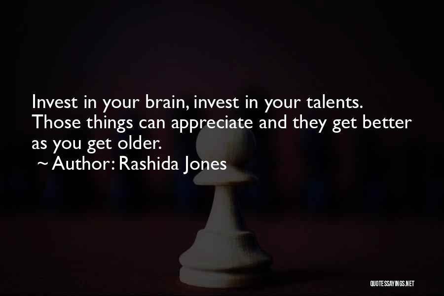 Rashida Jones Quotes: Invest In Your Brain, Invest In Your Talents. Those Things Can Appreciate And They Get Better As You Get Older.