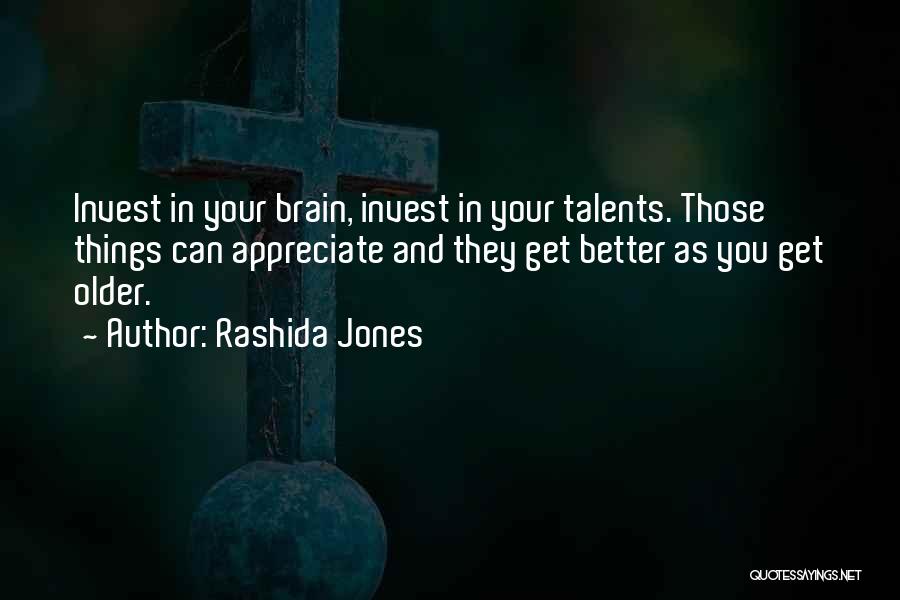 Rashida Jones Quotes: Invest In Your Brain, Invest In Your Talents. Those Things Can Appreciate And They Get Better As You Get Older.
