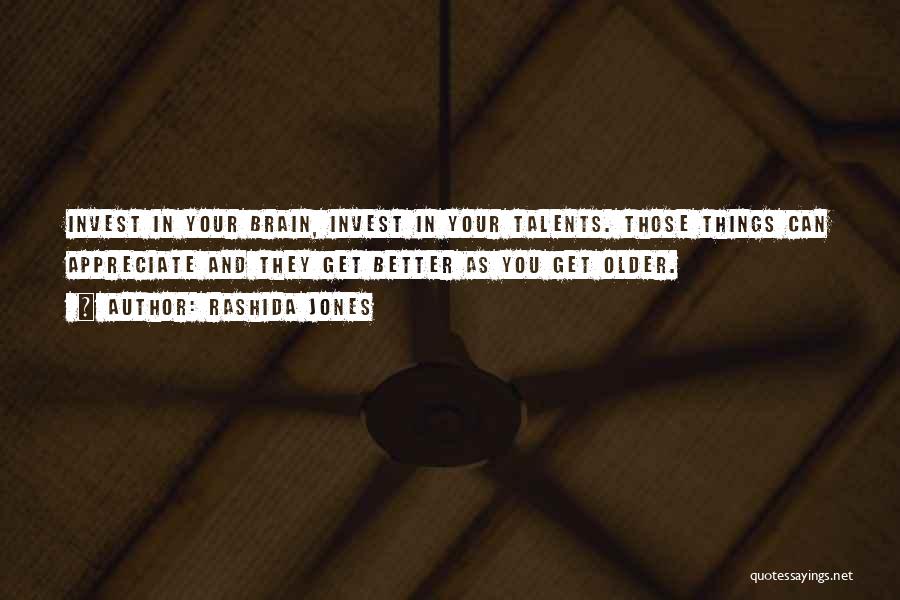 Rashida Jones Quotes: Invest In Your Brain, Invest In Your Talents. Those Things Can Appreciate And They Get Better As You Get Older.